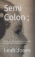 Semi Colon;: Poetry To Take You Through A Journey Through Mental Health Awareness
