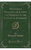 Methodist Preacher, or Lights and Shadows in the Life of an Itinerant (Classic Reprint)