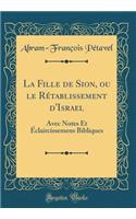 La Fille de Sion, Ou Le Rï¿½tablissement d'Israel: Avec Notes Et ï¿½claircissemens Bibliques (Classic Reprint): Avec Notes Et ï¿½claircissemens Bibliques (Classic Reprint)