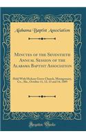 Minutes of the Seventieth Annual Session of the Alabama Baptist Association: Held With Hickory Grove Church, Montgomery, Co., Ala., October 11, 12, 13 and 14, 1889 (Classic Reprint)