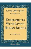 Experiments With Living Human Beings (Classic Reprint)