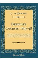 Graduate Courses, 1897-98: A Handbook for Graduate Students; Announcements of Advanced Courses of Instruction Offered by Twenty-Three Colleges and Universities of the United States, with Valuable Additional Information; Proceedings of the Annual Co