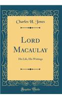 Lord Macaulay: His Life, His Writings (Classic Reprint)