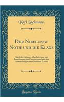 Der Nibelunge Noth Und Die Klage: Nach Der Ã?ltesten Ã?berlieferung Mit Bezeichnung Des Unechten Und Mit Den Abweichungen Der Gemeinen Lesart (Classic Reprint): Nach Der Ã?ltesten Ã?berlieferung Mit Bezeichnung Des Unechten Und Mit Den Abweichungen Der Gemeinen Lesart (Classic Reprint)