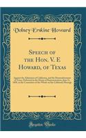 Speech of the Hon. V. E Howard, of Texas: Against the Admission of California, and the Dismemberment of Texas, Delivered in the House of Representatives, June 11, 1850, in the Committee of the Whole on the California Message (Classic Reprint)
