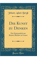 Die Kunst Zu Denken: Ein SeitenstÃ¼ck Zur Kunst, BÃ¼cher Zu Lesen (Classic Reprint)