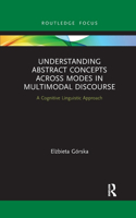 Understanding Abstract Concepts across Modes in Multimodal Discourse: A Cognitive Linguistic Approach(Routledge Focus on Linguistics)