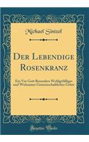 Der Lebendige Rosenkranz: Ein VOR Gott Besonders Wohlgefälliges Und Wirksames Gemeinschaftliches Gebet (Classic Reprint)