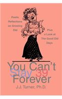 You Can't Stay 39 Forever: Poetic Reflections on Growing Old Plus a Look at the Good Old Days(English)