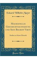 Machiavellis Geschichtsauffassung und Sein Begriff Virtù: Studien zu Seiner Historik (Classic Reprint)