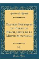 Oeuvres PoÃ©tiques de Pierre de Brach, Sieur de la Motte Montussan, Vol. 1 (Classic Reprint)