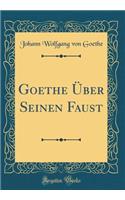 Goethe Über Seinen Faust (Classic Reprint)