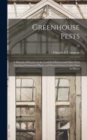Greenhouse Pests; a Manual of Practice in the Control of Insects and Other Pests Attacking Ornamental Plants and Flowers Grown Under Glass in Illinois; 22