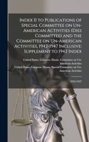 Index II to Publications of Special Committee on Un-American Activities (Dies Committee) and the Committee on Un-American Activities, 1942-1947 Inclusive: Supplement to 1942 Index: 1942-1947
