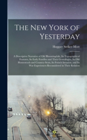 The New York of Yesterday; a Descriptive Narrative of old Bloomingdale, its Topographical Features, its Early Families and Their Genealogies, its old Homesteads and Country-seats, its French Invasion, and its war Experiences Reconsidered in Their R