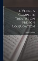 Le Verbe, a Complete Treatise on French Conjugation