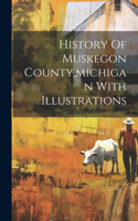 History Of Muskegon County, michigan With Illustrations