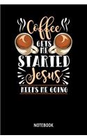 Coffee Gets Me Started Jesus Keeps Me Going Notebook
