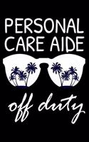 Personal Care Aide Off Duty: Funny Writing Notebook, Summer Vacation Diary, Retirement Journal, Planner Organizer for Personal Care Aides
