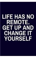 Life Has No Remote. Get Up And Change It Yourself