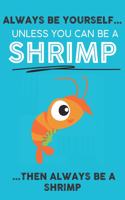 Always Be Your Self Unless You Can Be A Shrimp Then Always Be A Shrimp