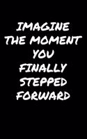 Imagine The Moment You Finally Stepped Forward: A soft cover blank lined journal to jot down ideas, memories, goals, and anything else that comes to mind.