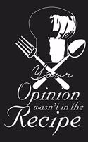 Your Opinion Wasn't In The Recipe Funny Chef Cook Cooking