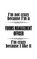 I'm Not Crazy Because I'm A Forms Management Officer I'm Crazy Because I like It: Original Forms Management Officer Notebook, Journal Gift, Diary, Doodle Gift or Notebook - 6 x 9 Compact Size- 109 Blank Lined Pages