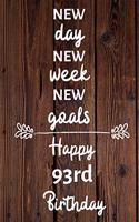 New day new week new goals Happy 93rd Birthday: 93 Year Old Birthday Gift Journal / Notebook / Diary / Unique Greeting Card Alternative