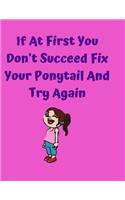 If At First You Don't Succeed Fix Your Ponytail And Try Again