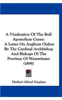Vindication Of The Bull Apostolicae Curae: A Letter On Anglican Orders By The Cardinal Archbishop And Bishops Of The Province Of Westminster (1898)