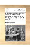 An Answer to a Late Pamphlet, Entitl'd a Vindication of Marriage, as Solemniz'd by Presbyterians in the North of Ireland.: (English)