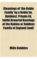 Gleanings of 'The Robin Family' by a Robin [M. Robbins]. Private Ed. [With] Armorial Bearings of the Robins or Robbins Family of England [And]