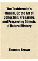 The Taxidermist's Manual, Or, the Art of Collecting, Preparing, and Preserving Objects of Natural History