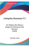 Antiquites Romaines V1: Ou Tableau Des Moeurs, Usages Et Institutions Des Romains (1818)(French)