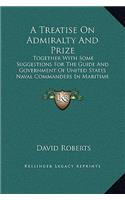 A Treatise On Admiralty And Prize: Together With Some Suggestions For The Guide And Government Of United States Naval Commanders In Maritime Wars (1869)(English)