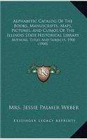 Alphabetic Catalog of the Books, Manuscripts, Maps, Pictures, and Curios of the Illinois State Historical Library