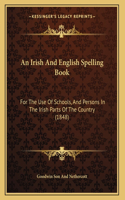 An Irish And English Spelling Book: For The Use Of Schools, And Persons In The Irish Parts Of The Country (1848)