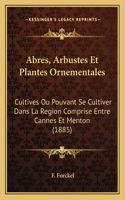 Abres, Arbustes Et Plantes Ornementales: Cultives Ou Pouvant Se Cultiver Dans La Region Comprise Entre Cannes Et Menton (1885)