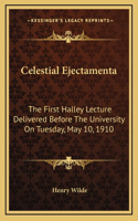 Celestial Ejectamenta: The First Halley Lecture Delivered Before The University On Tuesday, May 10, 1910