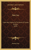 Take Care: A New Year's Address To The Parents Of Sunday Scholars (1870)