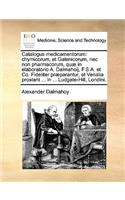 Catalogus Medicamentorum: Chymicorum, Et Galenicorum, NEC Non Pharmacorum, Quæ in Elaboratorio A. Dalmahoij, F.S.A. Et Co. Fideliter Præparantur, Et Venalia Prostant ... in .