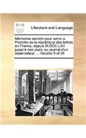 Memoires Secrets Pour Servir A L'Histoire de La Republique Des Lettres En France, Depuis M.DCC.LXII Jusqu'a Nos Jours; Ou Journal D'Un Observateur, ... Volume 9 of 24: (French)