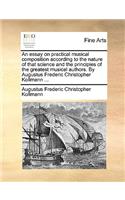 Essay on Practical Musical Composition According to the Nature of That Science and the Principles of the Greatest Musical Authors. by Augustus Frederic Christopher Kollmann ...