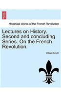 Lectures on History. Second and Concluding Series. on the French Revolution.
