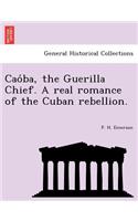 Cao Ba, the Guerilla Chief. a Real Romance of the Cuban Rebellion.
