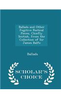 Ballads and Other Fugitive Poetical Pieces, Chiefly Scotish, from the Collection of Sir James Balfo - Scholar's Choice Edition