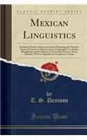 Mexican Linguistics: Including Nauatl or Mexican in Aryan Phonology the Primitive Aryans of America a Mexican-Aryan Comparative Vocabulary Morphology and the Mexican Ver(English)