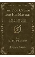 The Dog Crusoe and His Master: A Story of Adventure in the Western Prairies (Classic Reprint)