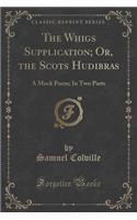 The Whigs Supplication; Or, the Scots Hudibras: A Mock Poem; In Two Parts (Classic Reprint)
